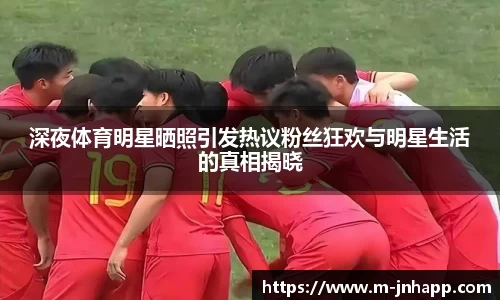 深夜体育明星晒照引发热议粉丝狂欢与明星生活的真相揭晓