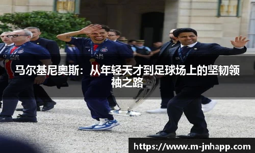 马尔基尼奥斯：从年轻天才到足球场上的坚韧领袖之路